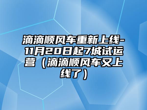 滴滴順風(fēng)車重新上線-11月20日起7城試運營（滴滴順風(fēng)車又上線了）