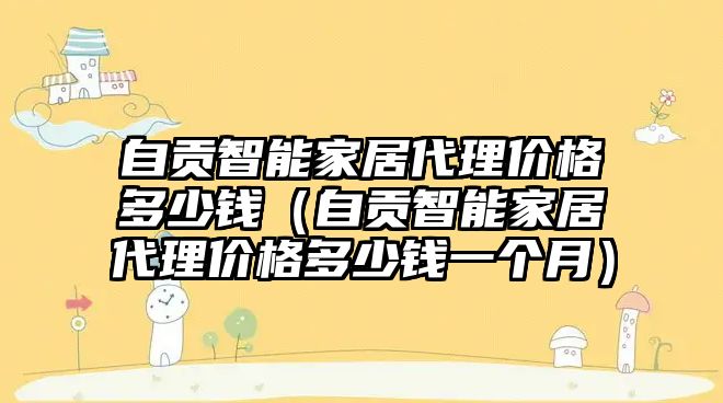 自貢智能家居代理價格多少錢（自貢智能家居代理價格多少錢一個月）