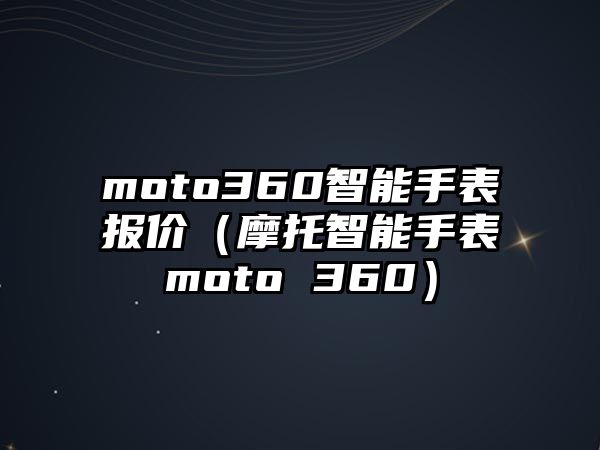 moto360智能手表報價（摩托智能手表moto 360）