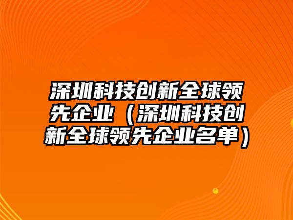 深圳科技創(chuàng)新全球領(lǐng)先企業(yè)（深圳科技創(chuàng)新全球領(lǐng)先企業(yè)名單）