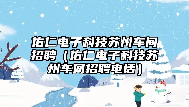 佑仁電子科技蘇州車間招聘（佑仁電子科技蘇州車間招聘電話）