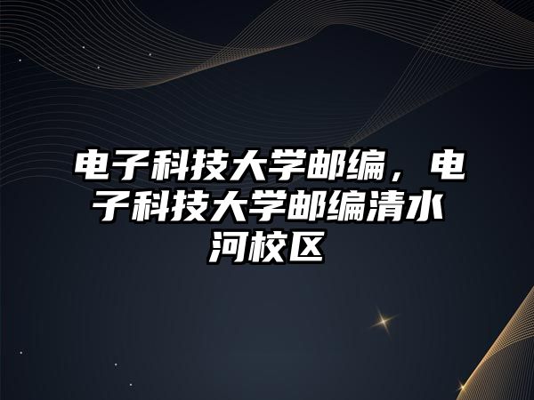 電子科技大學郵編，電子科技大學郵編清水河校區(qū)