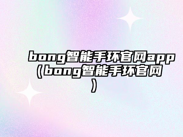 bong智能手環(huán)官網(wǎng)app（bong智能手環(huán)官網(wǎng)）