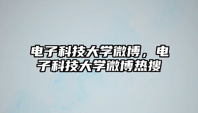 電子科技大學微博，電子科技大學微博熱搜