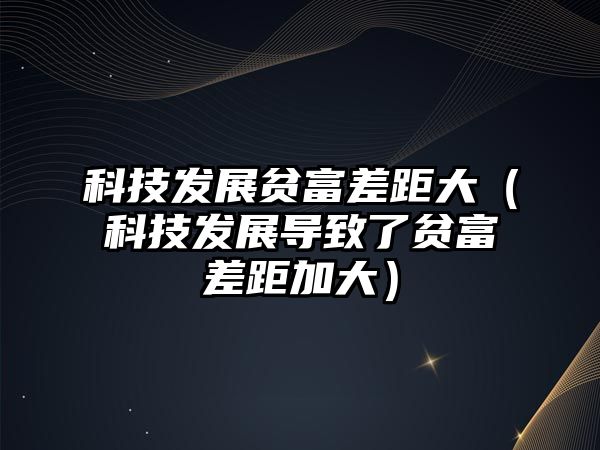 科技發(fā)展貧富差距大（科技發(fā)展導(dǎo)致了貧富差距加大）