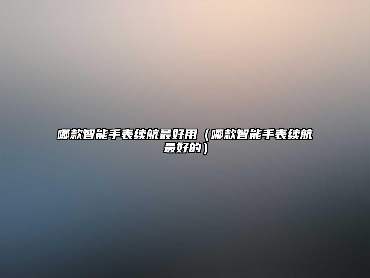 哪款智能手表續(xù)航最好用（哪款智能手表續(xù)航最好的）