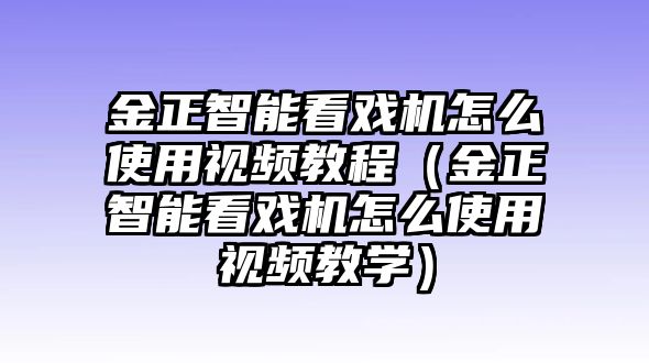 金正智能看戲機(jī)怎么使用視頻教程（金正智能看戲機(jī)怎么使用視頻教學(xué)）