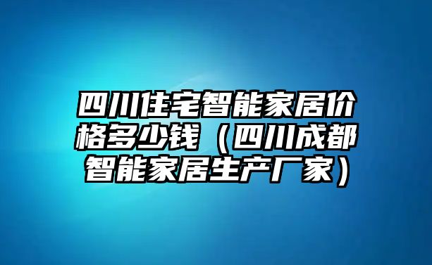 四川住宅智能家居價(jià)格多少錢（四川成都智能家居生產(chǎn)廠家）