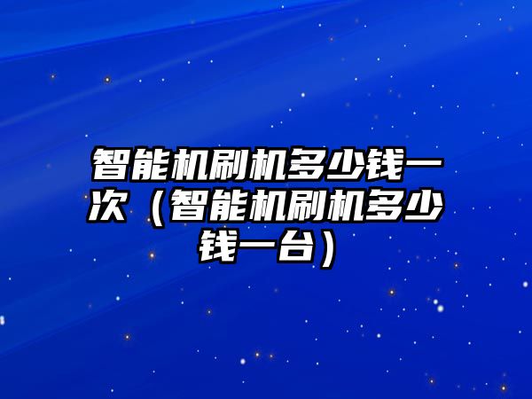 智能機(jī)刷機(jī)多少錢(qián)一次（智能機(jī)刷機(jī)多少錢(qián)一臺(tái)）