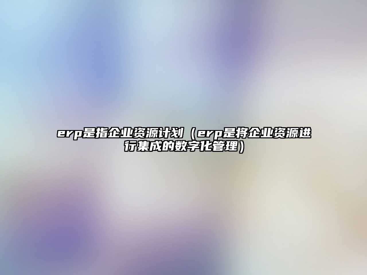 erp是指企業(yè)資源計(jì)劃（erp是將企業(yè)資源進(jìn)行集成的數(shù)字化管理）