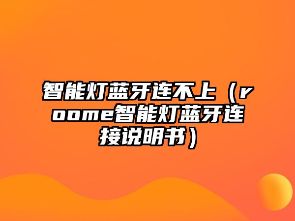 智能燈藍(lán)牙連不上（roome智能燈藍(lán)牙連接說明書）