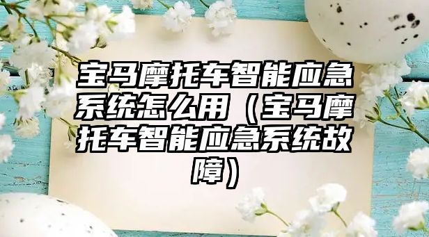 寶馬摩托車智能應急系統(tǒng)怎么用（寶馬摩托車智能應急系統(tǒng)故障）