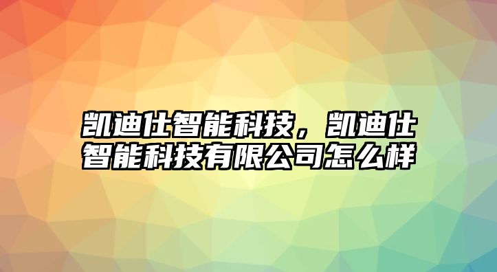 凱迪仕智能科技，凱迪仕智能科技有限公司怎么樣