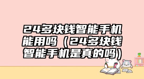 24多塊錢智能手機能用嗎（24多塊錢智能手機是真的嗎）