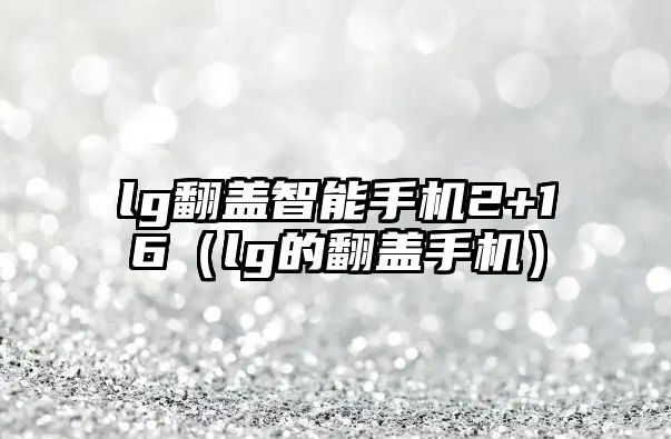 lg翻蓋智能手機2+16（lg的翻蓋手機）