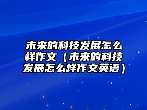 未來的科技發(fā)展怎么樣作文（未來的科技發(fā)展怎么樣作文英語）