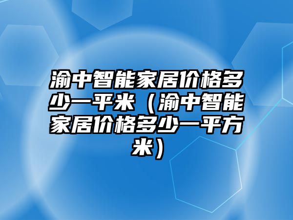 渝中智能家居價格多少一平米（渝中智能家居價格多少一平方米）