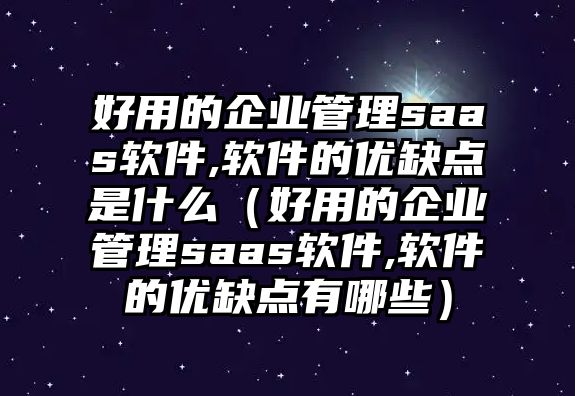 好用的企業(yè)管理saas軟件,軟件的優(yōu)缺點是什么（好用的企業(yè)管理saas軟件,軟件的優(yōu)缺點有哪些）