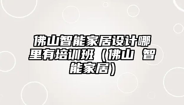 佛山智能家居設計哪里有培訓班（佛山 智能家居）