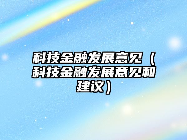 科技金融發(fā)展意見（科技金融發(fā)展意見和建議）