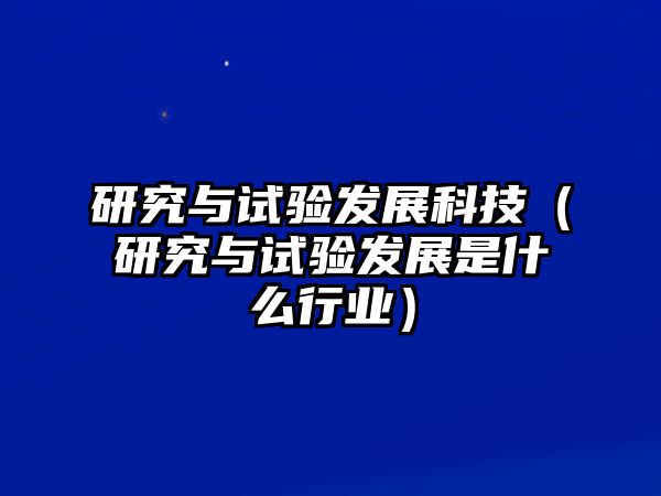 研究與試驗發(fā)展科技（研究與試驗發(fā)展是什么行業(yè)）