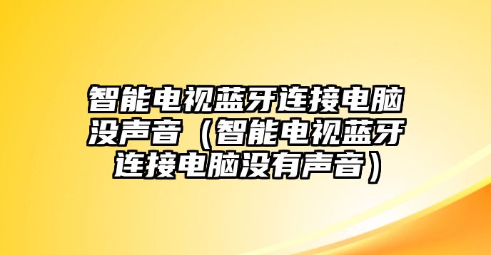 智能電視藍牙連接電腦沒聲音（智能電視藍牙連接電腦沒有聲音）