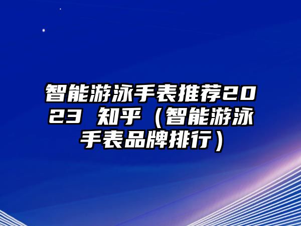 智能游泳手表推薦2023 知乎（智能游泳手表品牌排行）