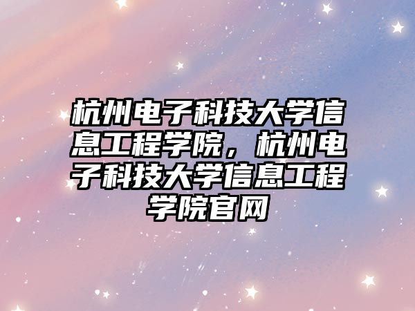 杭州電子科技大學(xué)信息工程學(xué)院，杭州電子科技大學(xué)信息工程學(xué)院官網(wǎng)