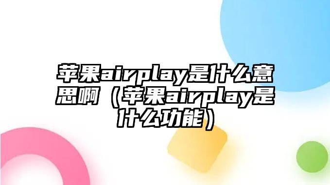 蘋果airplay是什么意思?。ㄌO果airplay是什么功能）