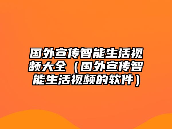 國外宣傳智能生活視頻大全（國外宣傳智能生活視頻的軟件）