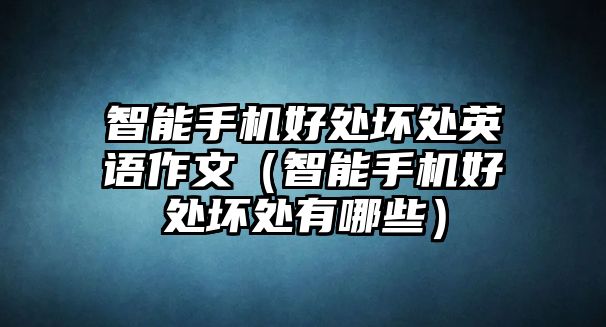 智能手機(jī)好處壞處英語(yǔ)作文（智能手機(jī)好處壞處有哪些）