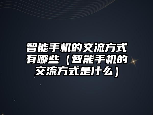 智能手機(jī)的交流方式有哪些（智能手機(jī)的交流方式是什么）