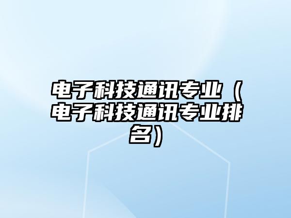 電子科技通訊專業(yè)（電子科技通訊專業(yè)排名）