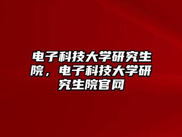 電子科技大學(xué)研究生院，電子科技大學(xué)研究生院官網(wǎng)