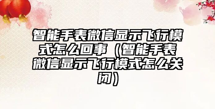 智能手表微信顯示飛行模式怎么回事（智能手表微信顯示飛行模式怎么關(guān)閉）