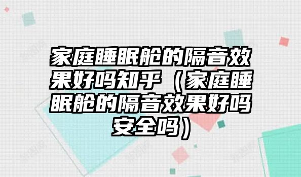 家庭睡眠艙的隔音效果好嗎知乎（家庭睡眠艙的隔音效果好嗎安全嗎）