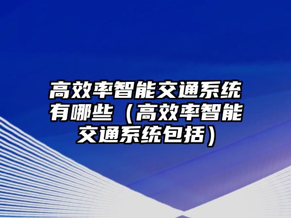 高效率智能交通系統(tǒng)有哪些（高效率智能交通系統(tǒng)包括）