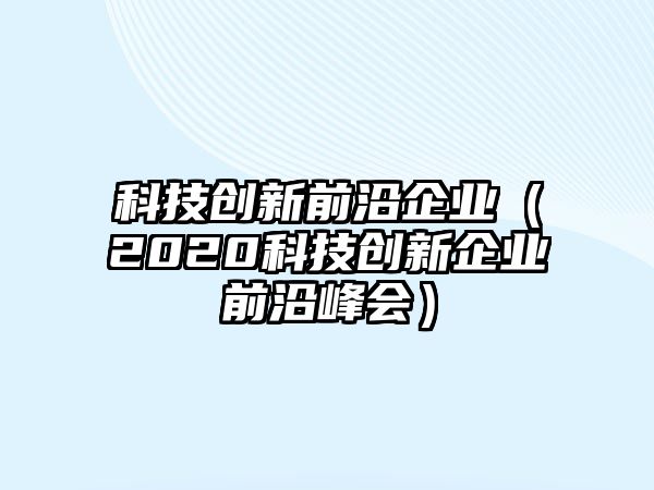 科技創(chuàng)新前沿企業(yè)（2020科技創(chuàng)新企業(yè)前沿峰會(huì)）