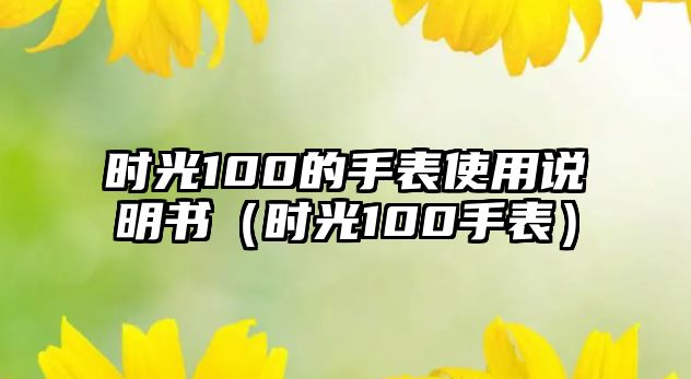 時(shí)光100的手表使用說(shuō)明書(shū)（時(shí)光100手表）