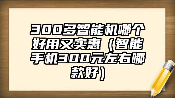 300多智能機哪個好用又實惠（智能手機300元左右哪款好）