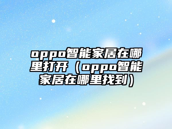 oppo智能家居在哪里打開（oppo智能家居在哪里找到）