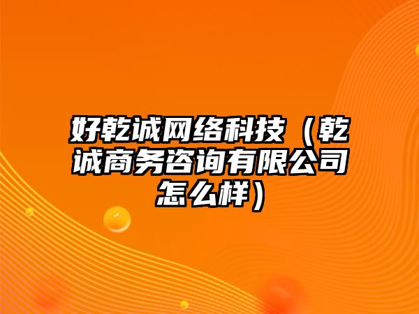 好乾誠(chéng)網(wǎng)絡(luò)科技（乾誠(chéng)商務(wù)咨詢有限公司怎么樣）