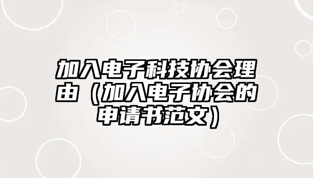 加入電子科技協(xié)會(huì)理由（加入電子協(xié)會(huì)的申請(qǐng)書范文）