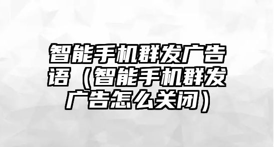 智能手機(jī)群發(fā)廣告語(yǔ)（智能手機(jī)群發(fā)廣告怎么關(guān)閉）