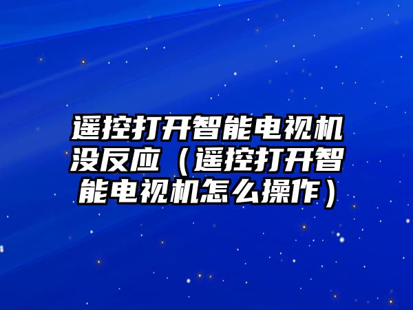 遙控打開智能電視機(jī)沒反應(yīng)（遙控打開智能電視機(jī)怎么操作）