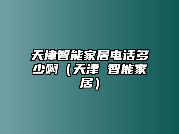 天津智能家居電話多少?。ㄌ旖?智能家居）