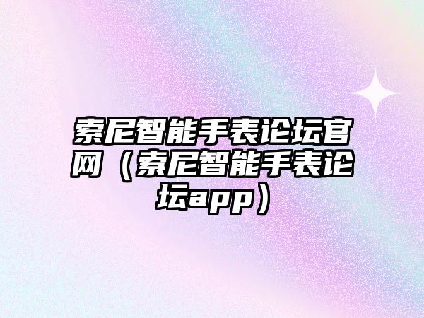 索尼智能手表論壇官網(wǎng)（索尼智能手表論壇app）