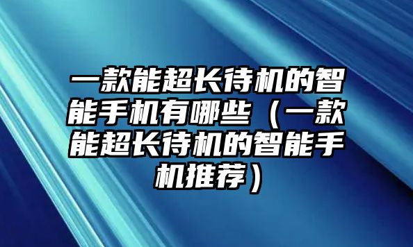 一款能超長待機的智能手機有哪些（一款能超長待機的智能手機推薦）