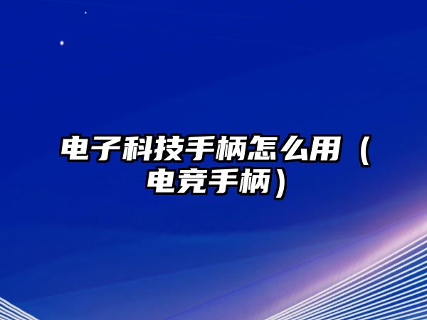 電子科技手柄怎么用（電競(jìng)手柄）