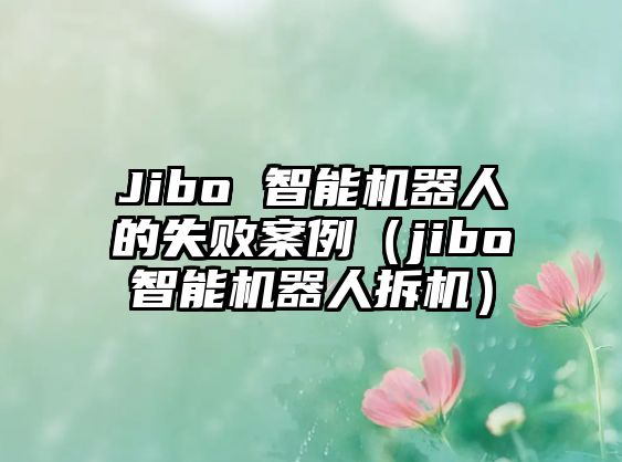 Jibo 智能機器人的失敗案例（jibo智能機器人拆機）